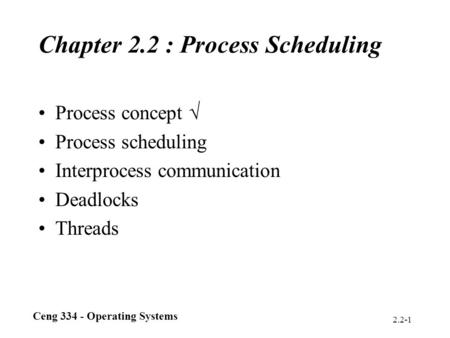 Ceng 334 - Operating Systems 2.2-1 Chapter 2.2 : Process Scheduling Process concept  Process scheduling Interprocess communication Deadlocks Threads.