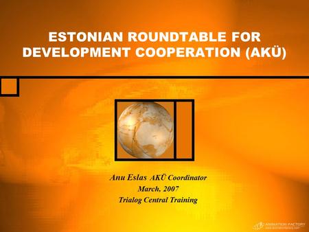 ESTONIAN ROUNDTABLE FOR DEVELOPMENT COOPERATION (AKÜ) Anu Eslas AKÜ Coordinator March, 2007 Trialog Central Training.