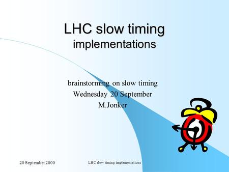 20 September 2000 LHC slow timing implementations brainstorming on slow timing Wednesday 20 September M.Jonker.