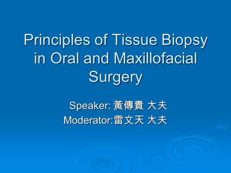 Principles of Tissue Biopsy in Oral and Maxillofacial Surgery Speaker: 黃傳貴 大夫 Speaker: 黃傳貴 大夫 Moderator: 雷文天 大夫.