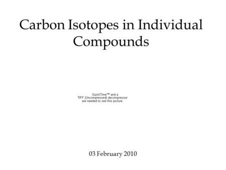 Carbon Isotopes in Individual Compounds 03 February 2010.