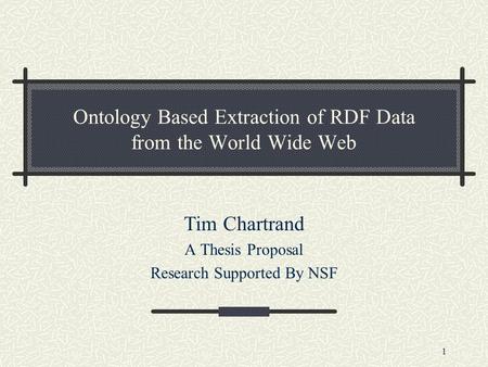 1 Ontology Based Extraction of RDF Data from the World Wide Web Tim Chartrand A Thesis Proposal Research Supported By NSF.