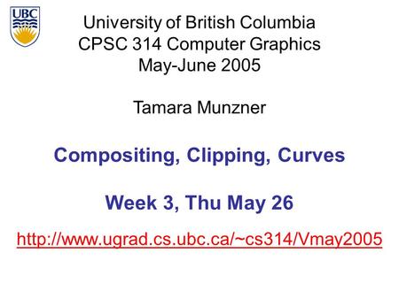 University of British Columbia CPSC 314 Computer Graphics May-June 2005 Tamara Munzner  Compositing, Clipping,