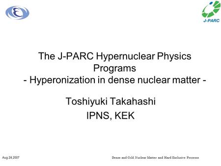 Dense and Cold Nuclear Matter and Hard Exclusive ProcesssAug.24,2007 The J-PARC Hypernuclear Physics Programs - Hyperonization in dense nuclear matter.