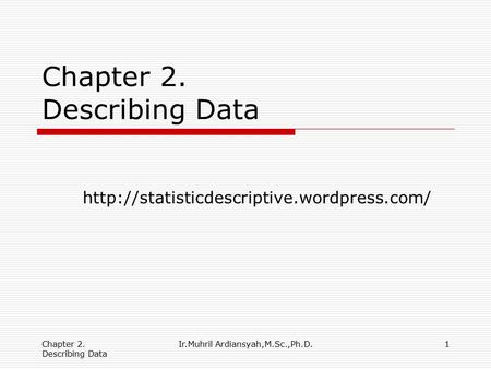 Chapter 2. Describing Data Ir.Muhril Ardiansyah,M.Sc.,Ph.D.1 Chapter 2. Describing Data
