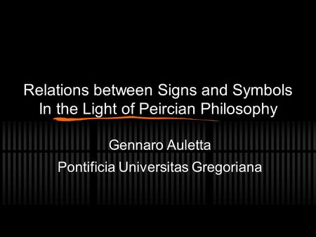 Relations between Signs and Symbols In the Light of Peircian Philosophy Gennaro Auletta Pontificia Universitas Gregoriana.
