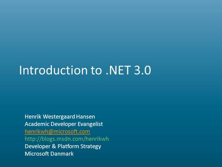 Introduction to.NET 3.0 Henrik Westergaard Hansen Academic Developer Evangelist  Developer & Platform.