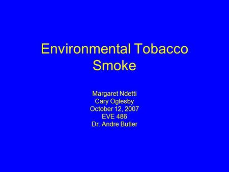 Environmental Tobacco Smoke Margaret Ndetti Cary Oglesby October 12, 2007 EVE 486 Dr. Andre Butler.