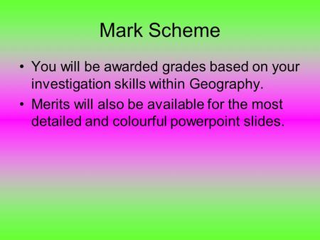 Mark Scheme You will be awarded grades based on your investigation skills within Geography. Merits will also be available for the most detailed and colourful.
