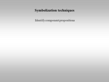 Symbolization techniques Identify component propositions.