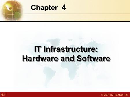 4.1 © 2007 by Prentice Hall 4 Chapter IT Infrastructure: Hardware and Software.
