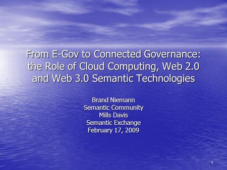 1 From E-Gov to Connected Governance: the Role of Cloud Computing, Web 2.0 and Web 3.0 Semantic Technologies Brand Niemann Semantic Community Mills Davis.