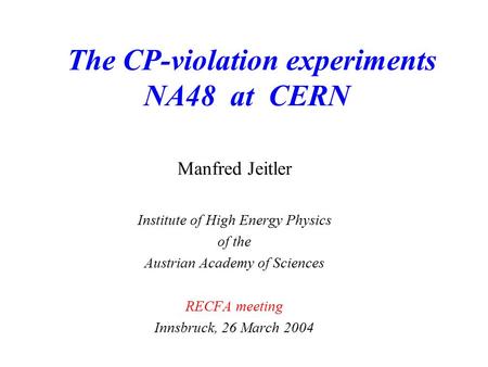 The CP-violation experiments NA48 at CERN Manfred Jeitler Institute of High Energy Physics of the Austrian Academy of Sciences RECFA meeting Innsbruck,