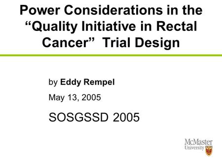 By Eddy Rempel May 13, 2005 SOSGSSD 2005 Power Considerations in the “Quality Initiative in Rectal Cancer” Trial Design.