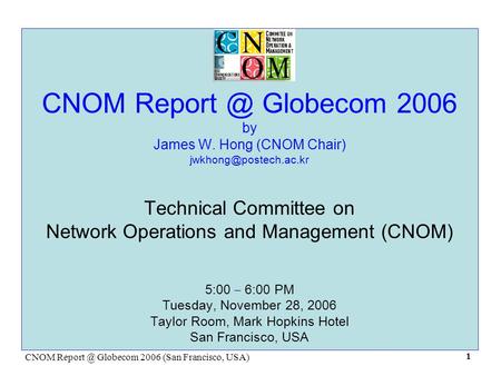 CNOM Globecom 2006 (San Francisco, USA) 1 CNOM Globecom 2006 by James W. Hong (CNOM Chair) Technical Committee.