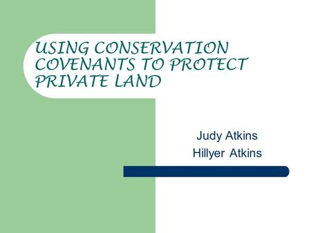 USING CONSERVATION COVENANTS TO PROTECT PRIVATE LAND Judy Atkins Hillyer Atkins.