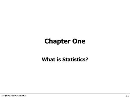 2007 會計資訊系統計學 ( 一 ) 上課投影片 1.1 Chapter One What is Statistics?