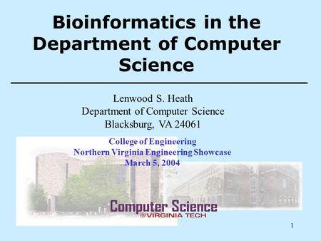 1 Bioinformatics in the Department of Computer Science Lenwood S. Heath Department of Computer Science Blacksburg, VA 24061 College of Engineering Northern.