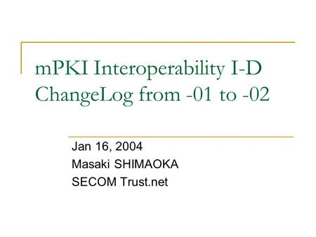 MPKI Interoperability I-D ChangeLog from -01 to -02 Jan 16, 2004 Masaki SHIMAOKA SECOM Trust.net.