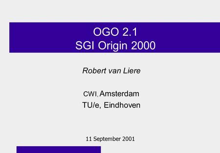 OGO 2.1 SGI Origin 2000 Robert van Liere CWI, Amsterdam TU/e, Eindhoven 11 September 2001.