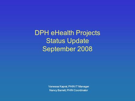 DPH eHealth Projects Status Update September 2008 Vanessa Kapral, PHIN IT Manager Nancy Barrett, PHIN Coordinator.