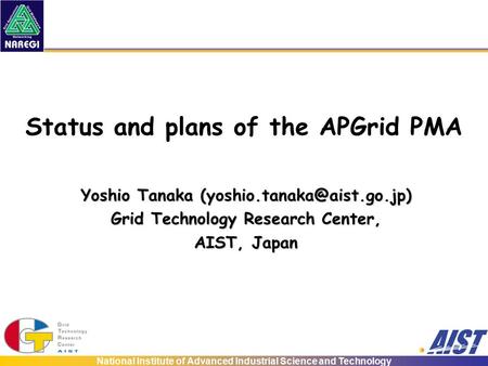National Institute of Advanced Industrial Science and Technology Status and plans of the APGrid PMA Yoshio Tanaka Grid Technology.