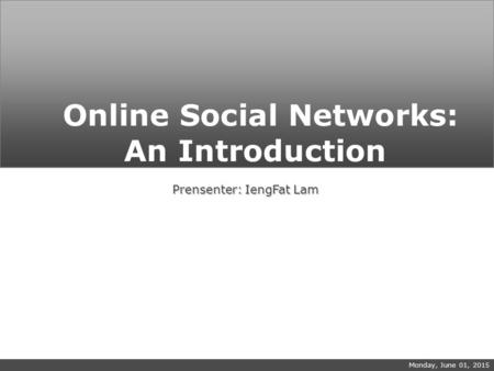Monday, June 01, 2015 Online Social Networks: An Introduction Prensenter: IengFat Lam.