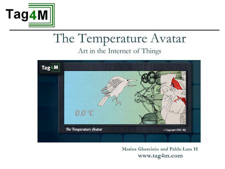 The Temperature Avatar Art in the Internet of Things Marius Ghercioiu and Pablo Lara H www.tag4m.com.