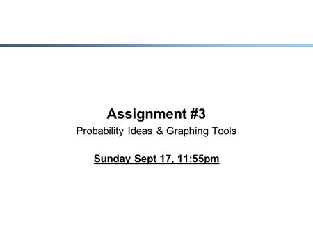 Assignment #3 Probability Ideas & Graphing Tools Sunday Sept 17, 11:55pm.