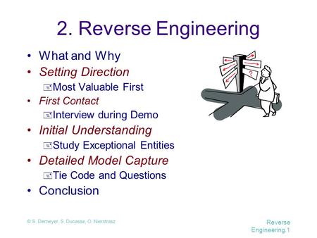 © S. Demeyer, S. Ducasse, O. Nierstrasz Reverse Engineering.1 2. Reverse Engineering What and Why Setting Direction  Most Valuable First First Contact.