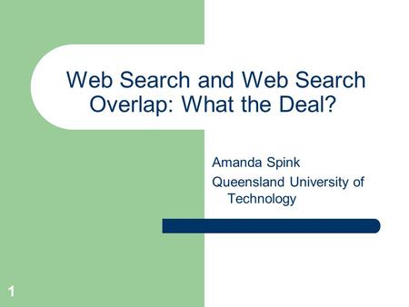 1 Web Search and Web Search Overlap: What the Deal? Amanda Spink Queensland University of Technology.