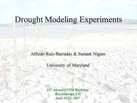 Drought Modeling Experiments Alfredo Ruiz-Barradas & Sumant Nigam University of Maryland 12 th Annual CCSM Workshop Breckenridge, CO June 19-21, 2007.