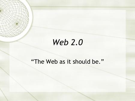Web 2.0 “The Web as it should be.”. Contested Grounds  No consistent definition  Web 3.0 or, even, 8.0  Trademarked idea  A business model.