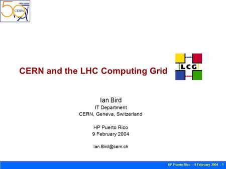 HP Puerto-Rico – 9 February 2004 - 1 CERN and the LHC Computing Grid Ian Bird IT Department CERN, Geneva, Switzerland HP Puerto Rico 9 February 2004