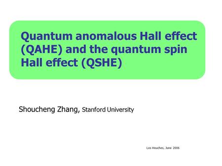 Quantum anomalous Hall effect (QAHE) and the quantum spin Hall effect (QSHE) Shoucheng Zhang, Stanford University Les Houches, June 2006.