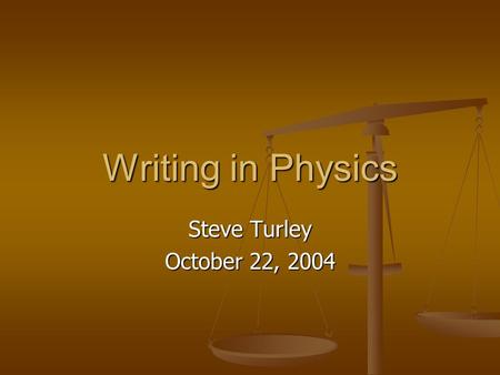 Writing in Physics Steve Turley October 22, 2004.