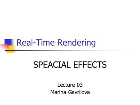 Real-Time Rendering SPEACIAL EFFECTS Lecture 03 Marina Gavrilova.