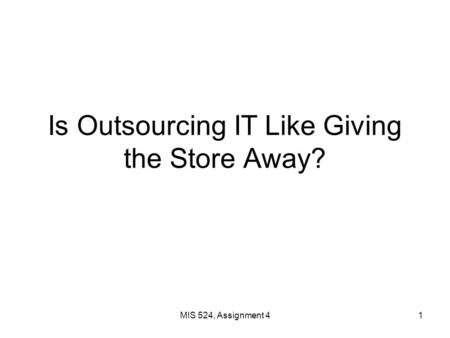 MIS 524, Assignment 41 Is Outsourcing IT Like Giving the Store Away?