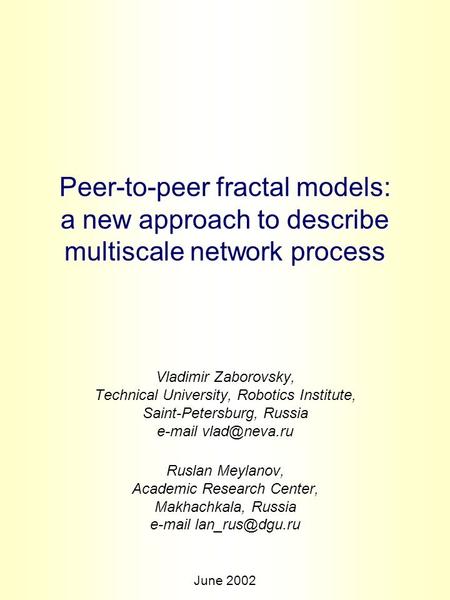 Peer-to-peer fractal models: a new approach to describe multiscale network process Vladimir Zaborovsky, Technical University, Robotics Institute, Saint-Petersburg,