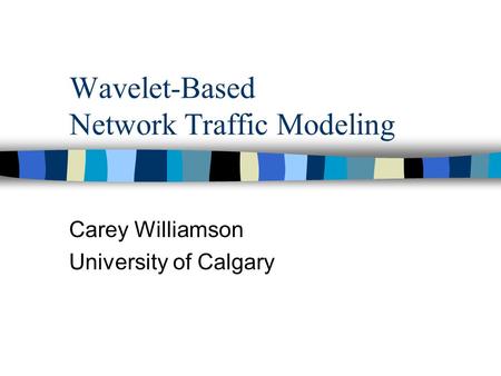Wavelet-Based Network Traffic Modeling Carey Williamson University of Calgary.