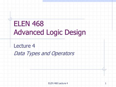 ELEN 468 Lecture 41 ELEN 468 Advanced Logic Design Lecture 4 Data Types and Operators.