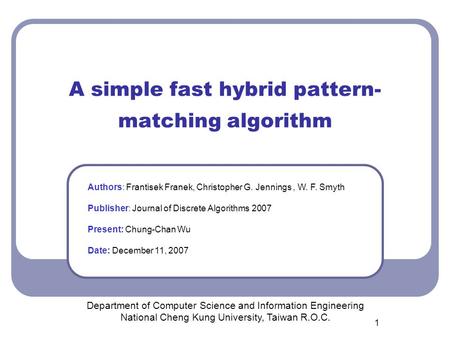 1 A simple fast hybrid pattern- matching algorithm Department of Computer Science and Information Engineering National Cheng Kung University, Taiwan R.O.C.