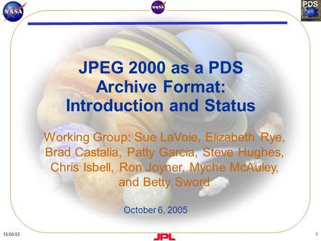 10/06/051 JPEG 2000 as a PDS Archive Format: Introduction and Status Working Group: Sue LaVoie, Elizabeth Rye, Brad Castalia, Patty Garcia, Steve Hughes,
