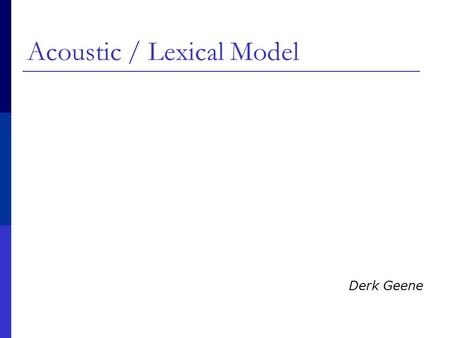 Acoustic / Lexical Model Derk Geene. Speech recognition  P(words|signal)= P(signal|words) P(words) / P(signal)  P(signal|words): Acoustic model  P(words):
