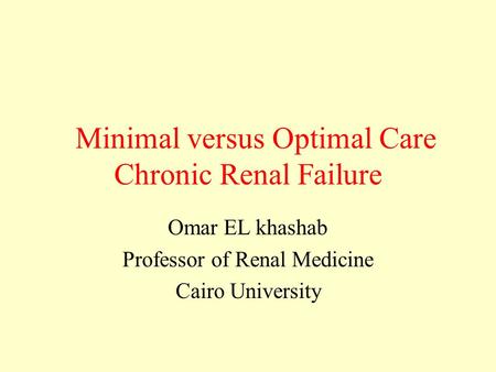 Minimal versus Optimal Care Chronic Renal Failure Omar EL khashab Professor of Renal Medicine Cairo University.