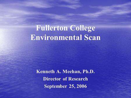 Fullerton College Environmental Scan Kenneth A. Meehan, Ph.D. Director of Research September 25, 2006.
