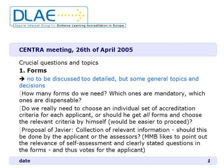 Date1 CENTRA meeting, 26th of April 2005 Crucial questions and topics 1. Forms  no to be discussed too detailed, but some general topics and decisions.