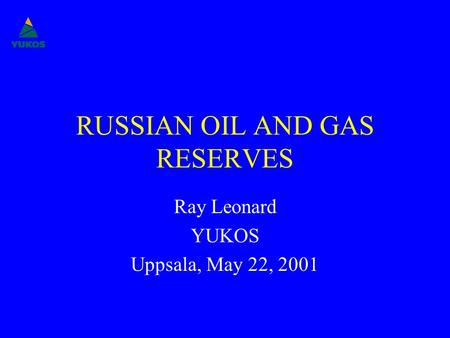 RUSSIAN OIL AND GAS RESERVES Ray Leonard YUKOS Uppsala, May 22, 2001.