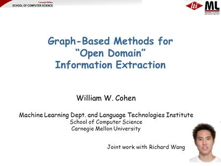Graph-Based Methods for “Open Domain” Information Extraction William W. Cohen Machine Learning Dept. and Language Technologies Institute School of Computer.