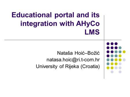 Educational portal and its integration with AHyCo LMS Nataša Hoić–Božić University of Rijeka (Croatia)